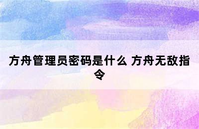 方舟管理员密码是什么 方舟无敌指令